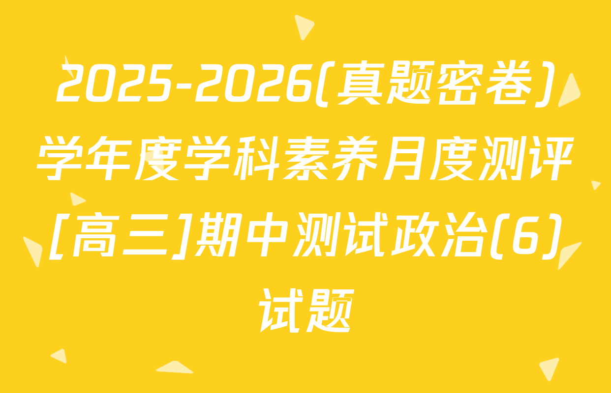 2025-2026(真题密卷)学年度学科素养月度测评[高三]期中测试政治(6)试题