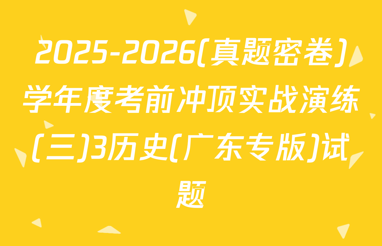2025-2026(真题密卷)学年度考前冲顶实战演练(三)3历史(广东专版)试题