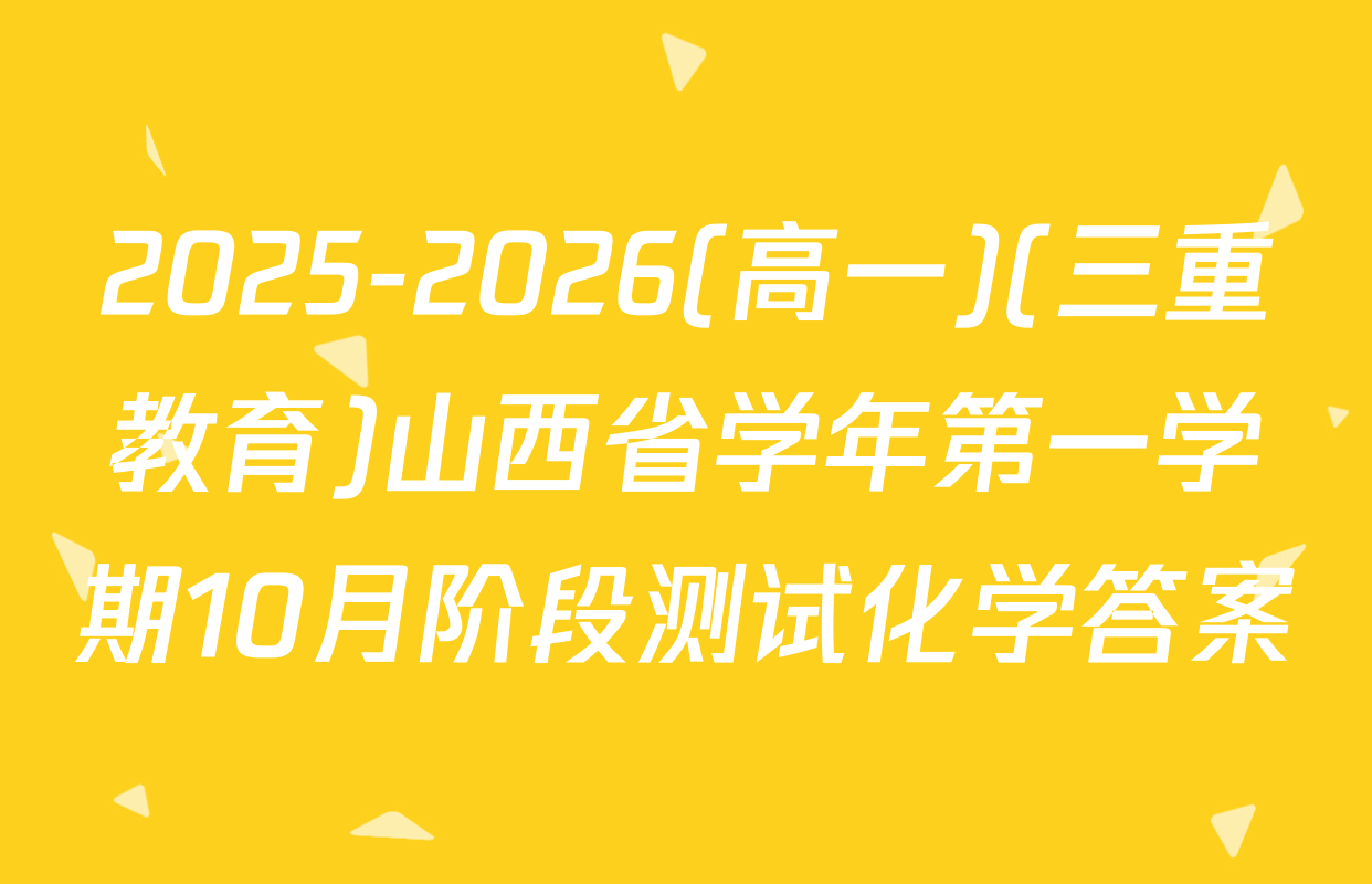 2025-2026(高一)(三重教育)山西省学年第一学期10月阶段测试化学答案