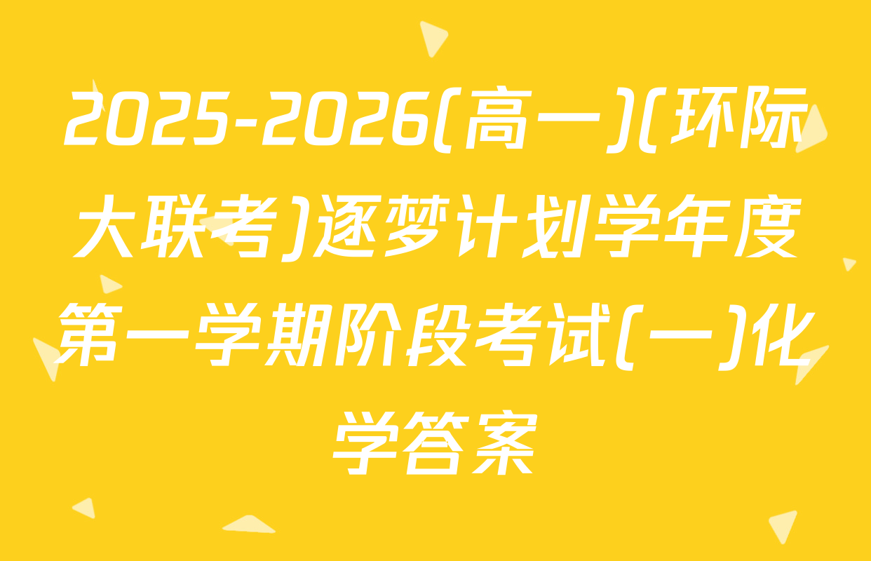 2025-2026(高一)(环际大联考)逐梦计划学年度第一学期阶段考试(一)化学答案