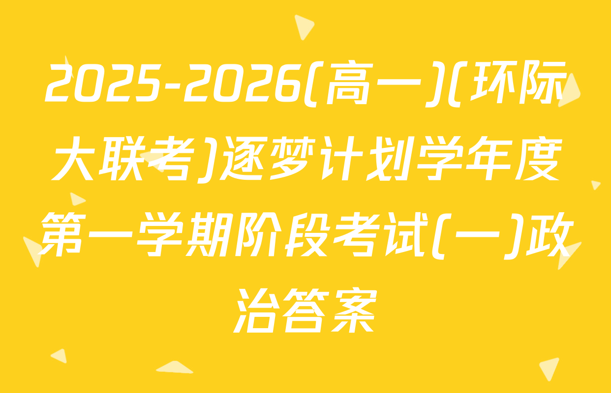 2025-2026(高一)(环际大联考)逐梦计划学年度第一学期阶段考试(一)政治答案