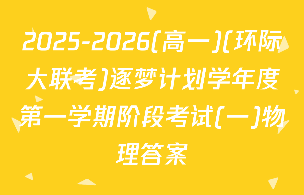 2025-2026(高一)(环际大联考)逐梦计划学年度第一学期阶段考试(一)物理答案