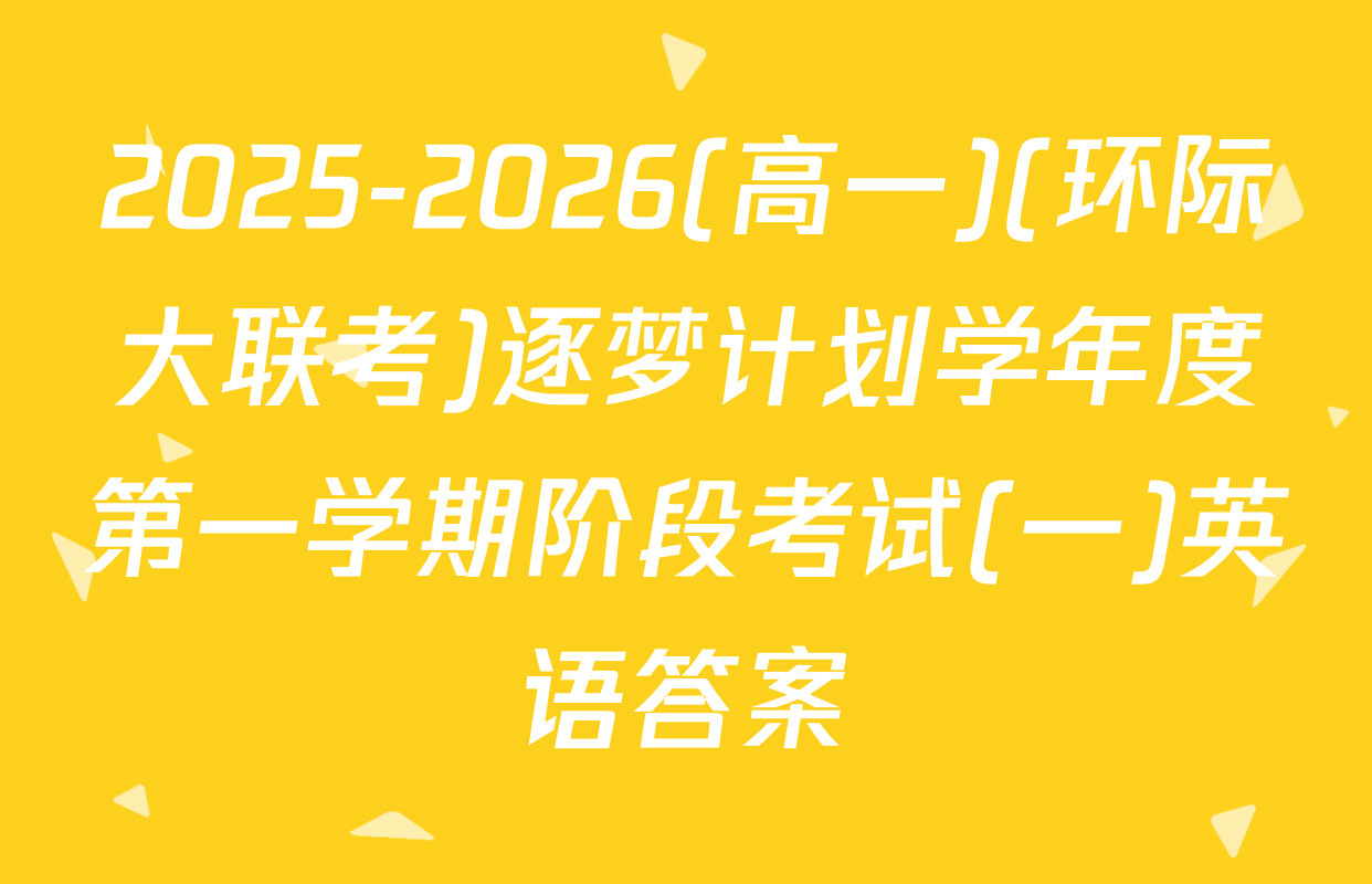 2025-2026(高一)(环际大联考)逐梦计划学年度第一学期阶段考试(一)英语答案