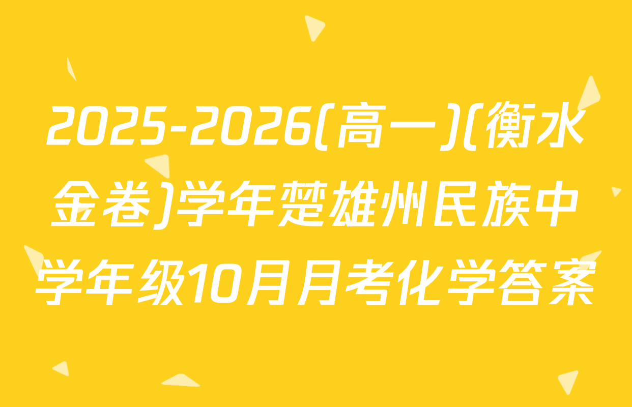 2025-2026(高一)(衡水金卷)学年楚雄州民族中学年级10月月考化学答案