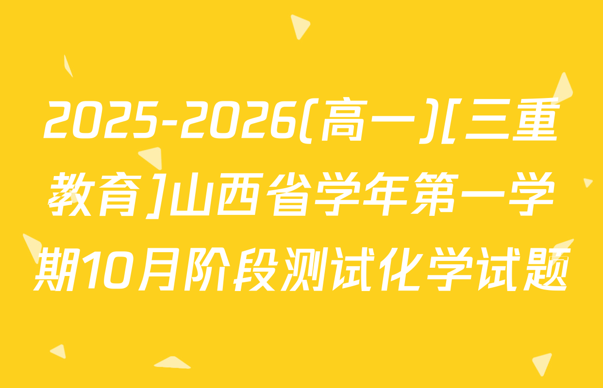 2025-2026(高一)[三重教育]山西省学年第一学期10月阶段测试化学试题