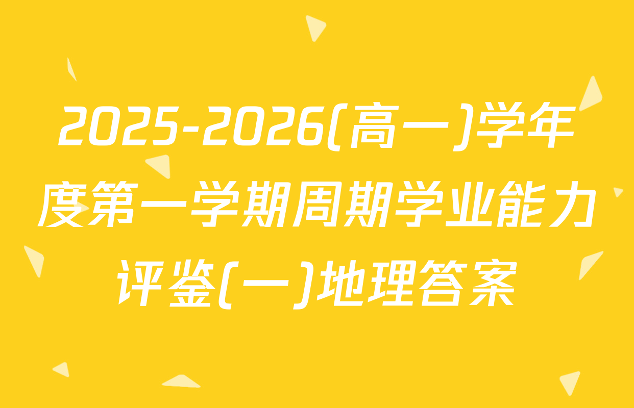 2025-2026(高一)学年度第一学期周期学业能力评鉴(一)地理答案