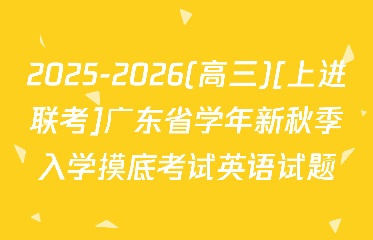 2025-2026(高三)[上进联考]广东省学年新秋季入学摸底考试英语试题