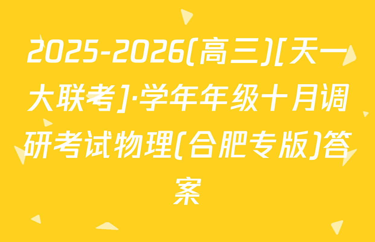 2025-2026(高三)[天一大联考]·学年年级十月调研考试物理(合肥专版)答案