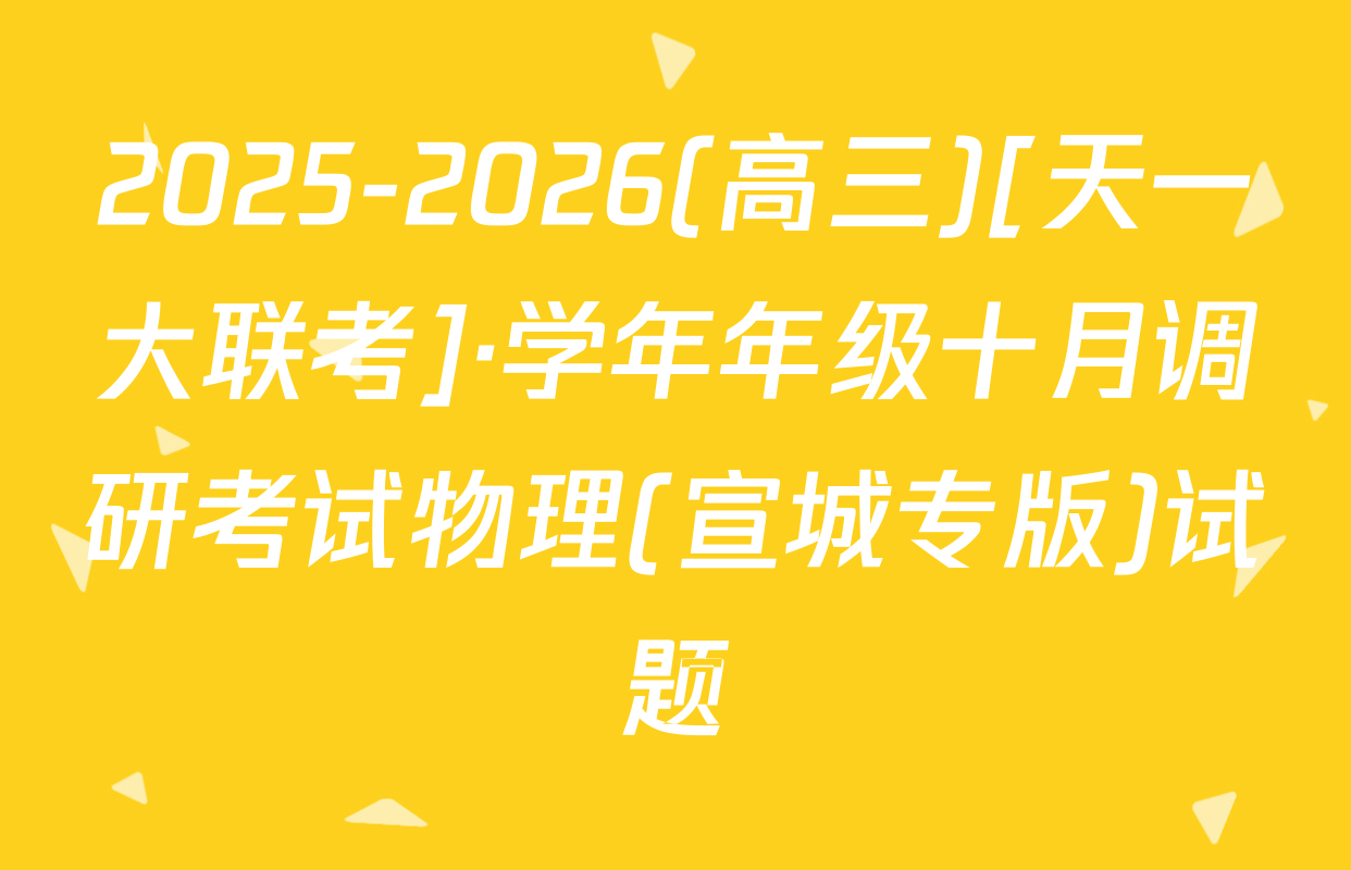 2025-2026(高三)[天一大联考]·学年年级十月调研考试物理(宣城专版)试题