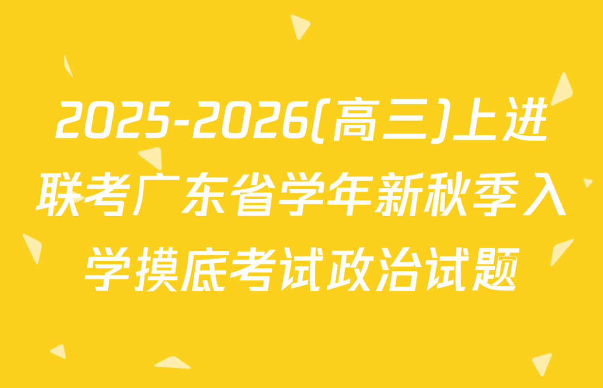 2025-2026(高三)上进联考广东省学年新秋季入学摸底考试政治试题