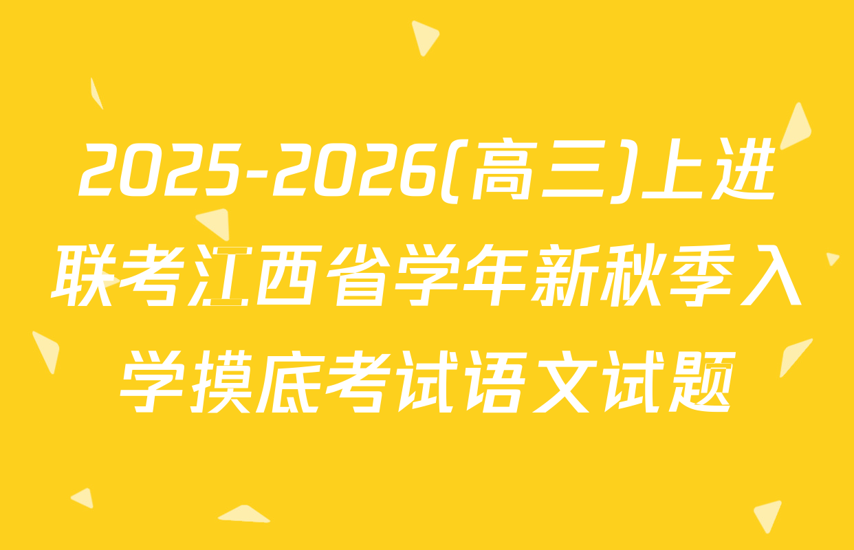 2025-2026(高三)上进联考江西省学年新秋季入学摸底考试语文试题