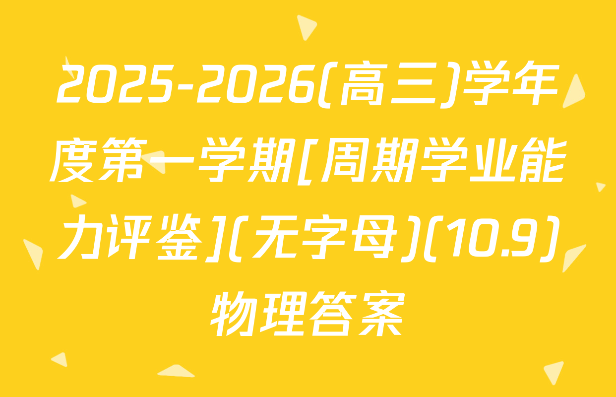 2025-2026(高三)学年度第一学期[周期学业能力评鉴](无字母)(10.9)物理答案