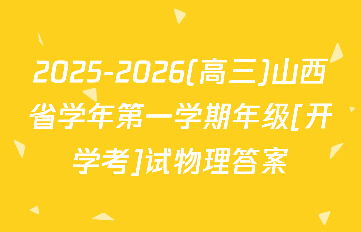 2025-2026(高三)山西省学年第一学期年级[开学考]试物理答案