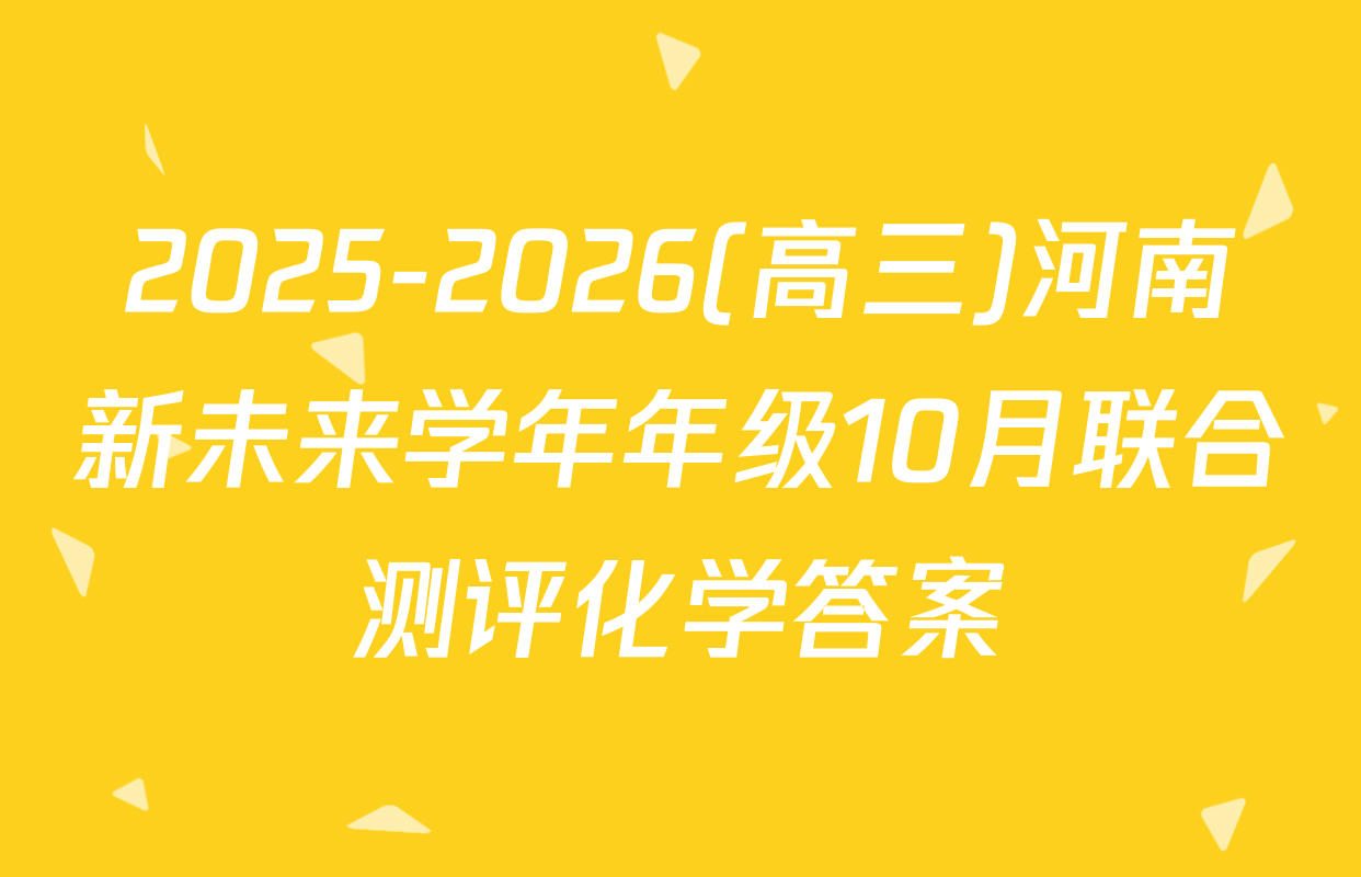 2025-2026(高三)河南新未来学年年级10月联合测评化学答案