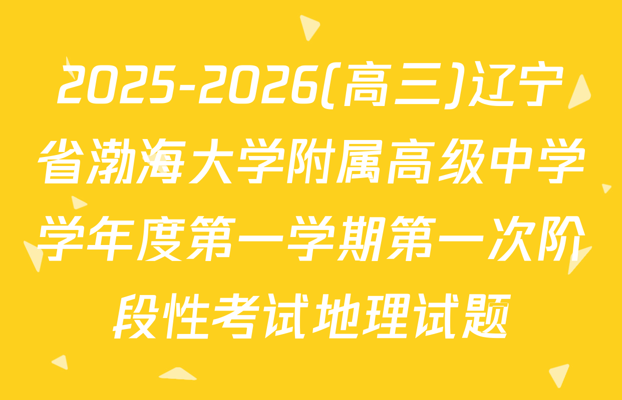 2025-2026(高三)辽宁省渤海大学附属高级中学学年度第一学期第一次阶段性考试地理试题