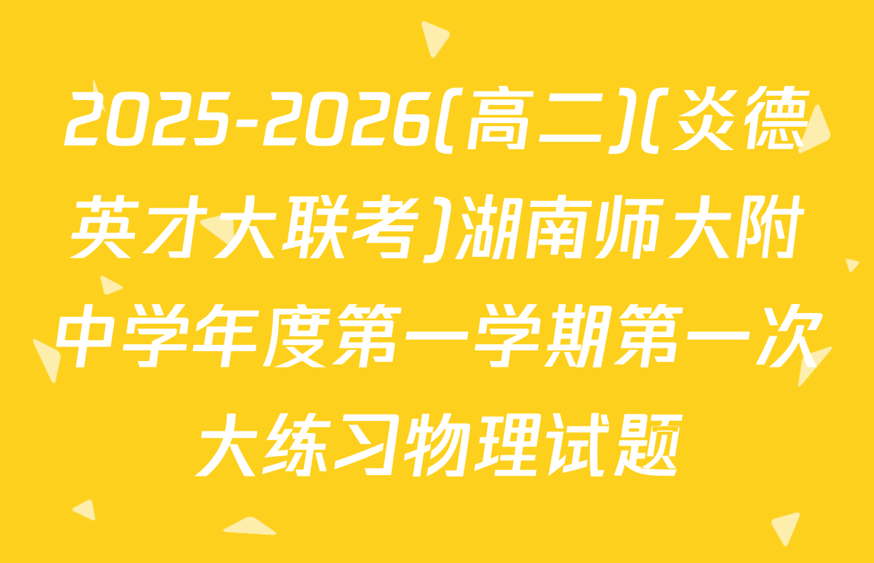 2025-2026(高二)(炎德英才大联考)湖南师大附中学年度第一学期第一次大练习物理试题