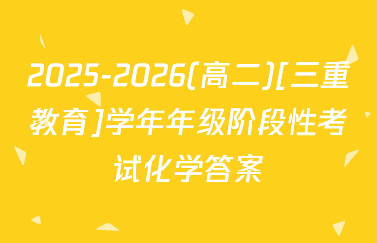 2025-2026(高二)[三重教育]学年年级阶段性考试化学答案