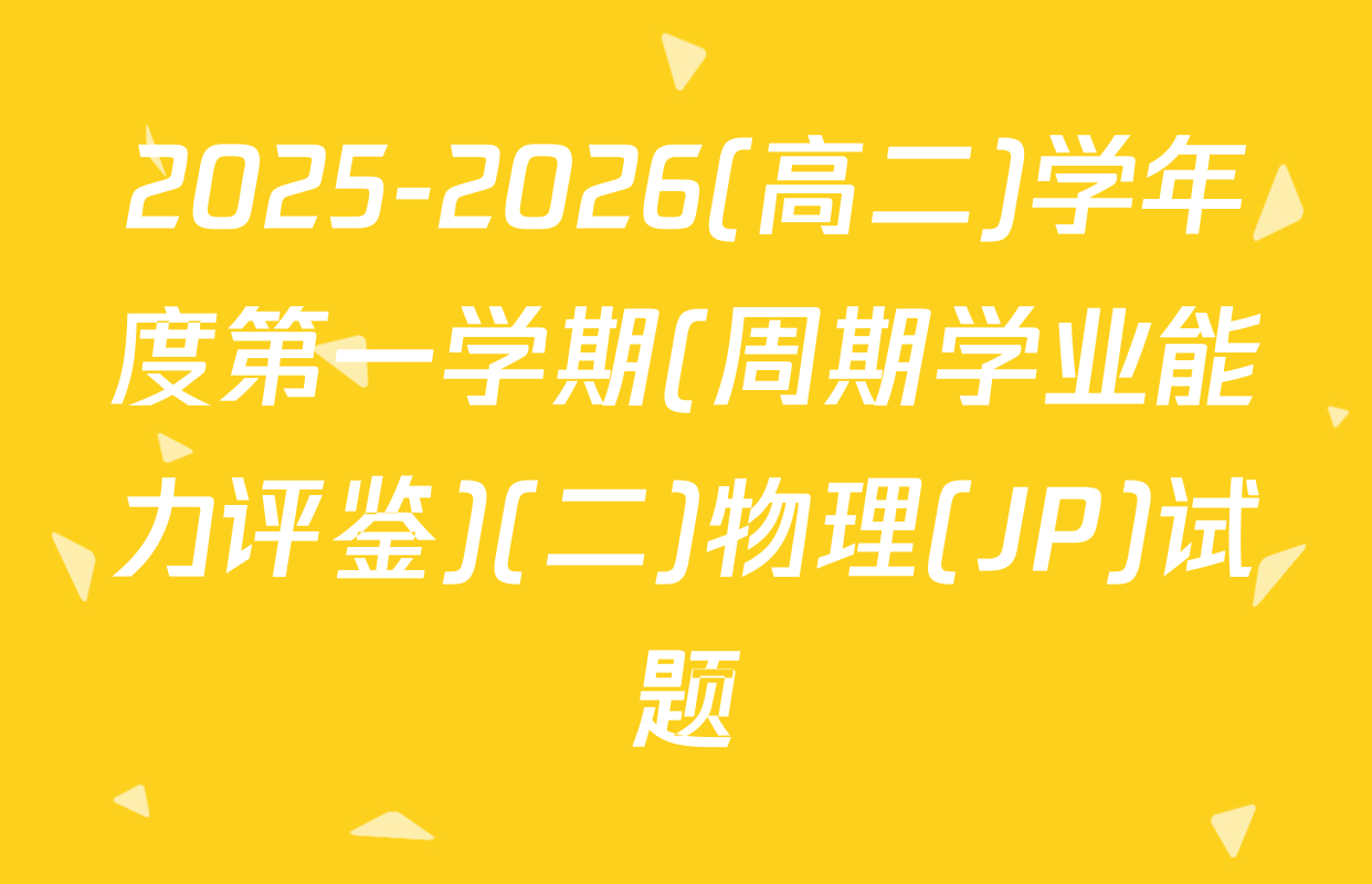 2025-2026(高二)学年度第一学期(周期学业能力评鉴)(二)物理(JP)试题