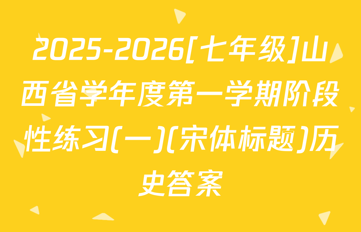2025-2026[七年级]山西省学年度第一学期阶段性练习(一)(宋体标题)历史答案