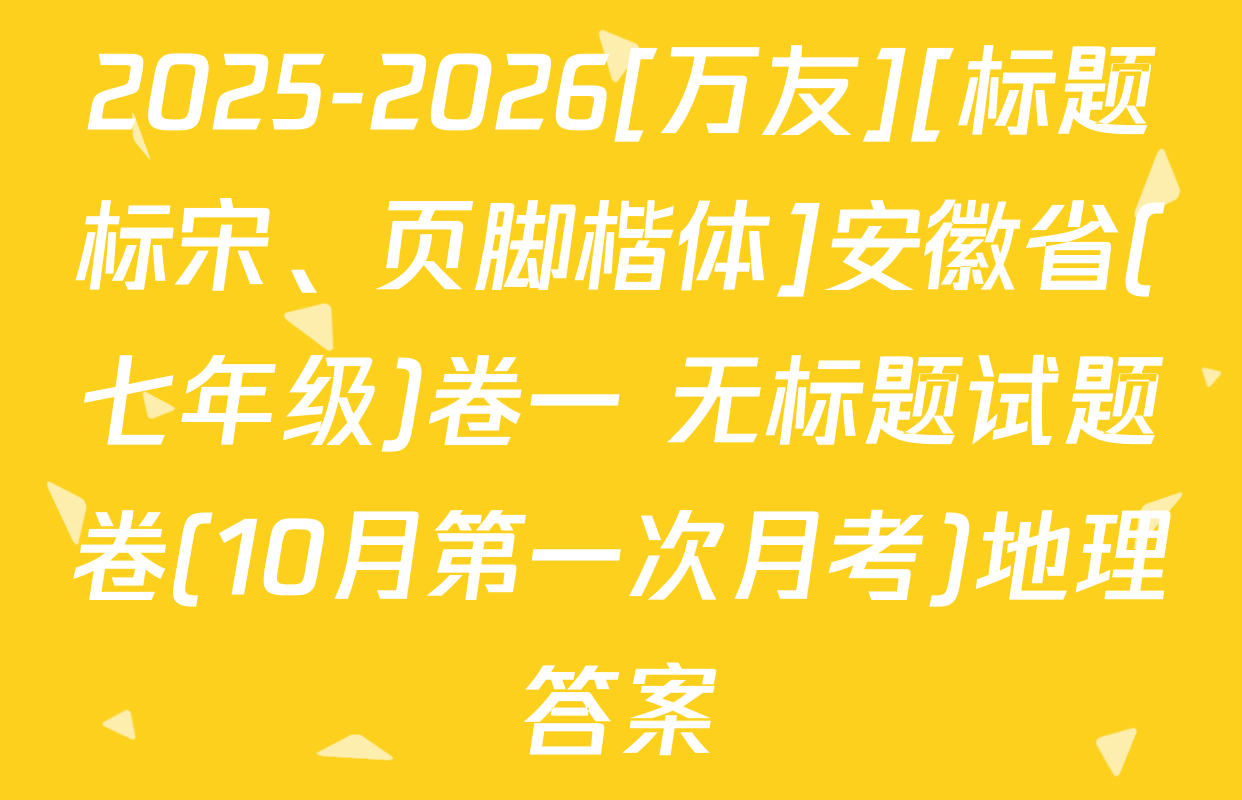 2025-2026[万友][标题标宋、页脚楷体]安徽省(七年级)卷一 无标题试题卷(10月第一次月考)地理答案