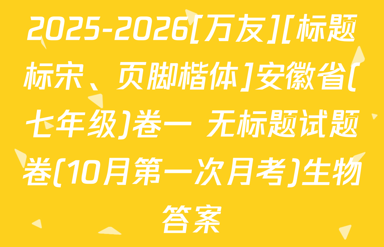 2025-2026[万友][标题标宋、页脚楷体]安徽省(七年级)卷一 无标题试题卷(10月第一次月考)生物答案