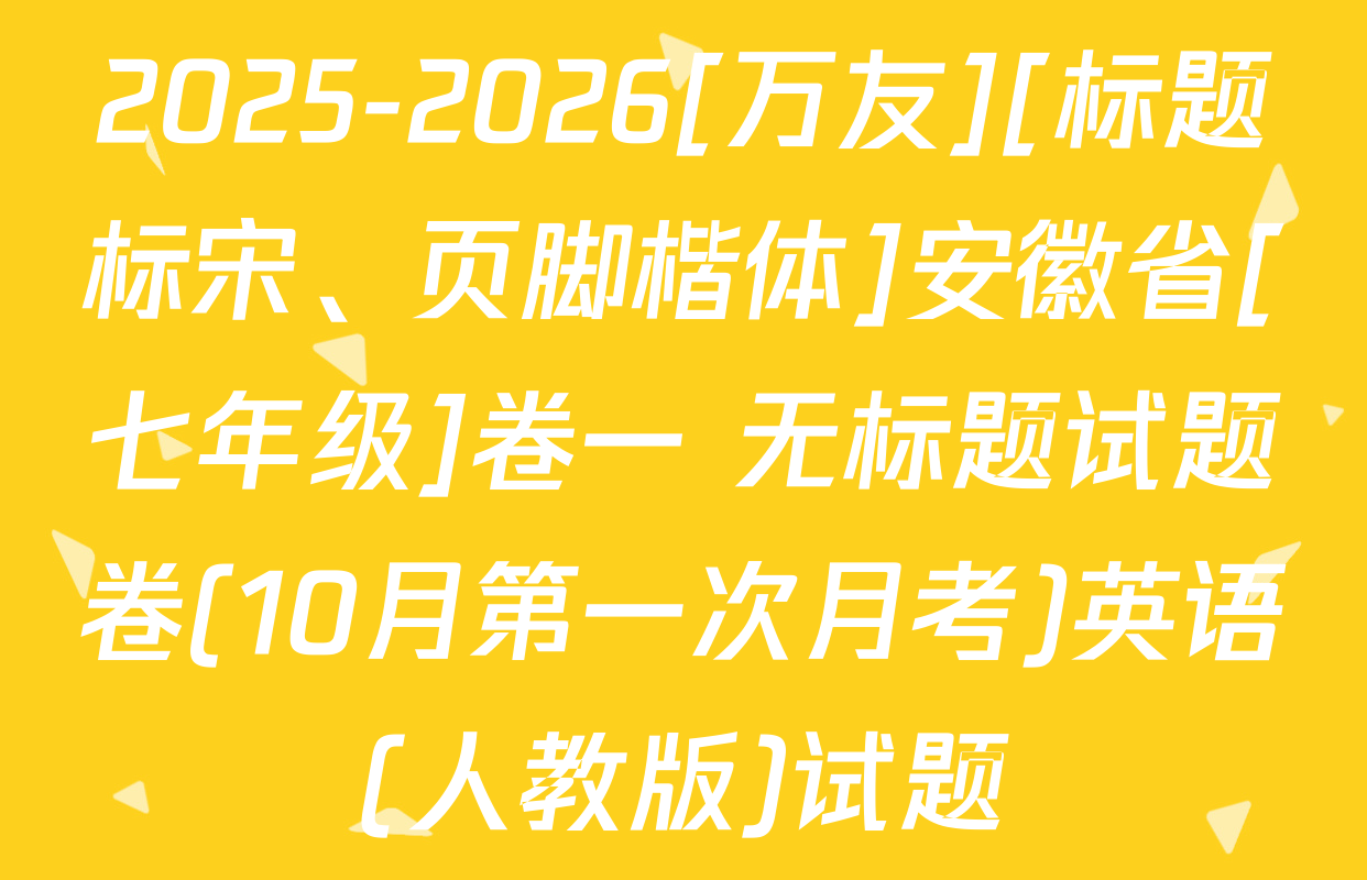 2025-2026[万友][标题标宋、页脚楷体]安徽省[七年级]卷一 无标题试题卷(10月第一次月考)英语(人教版)试题