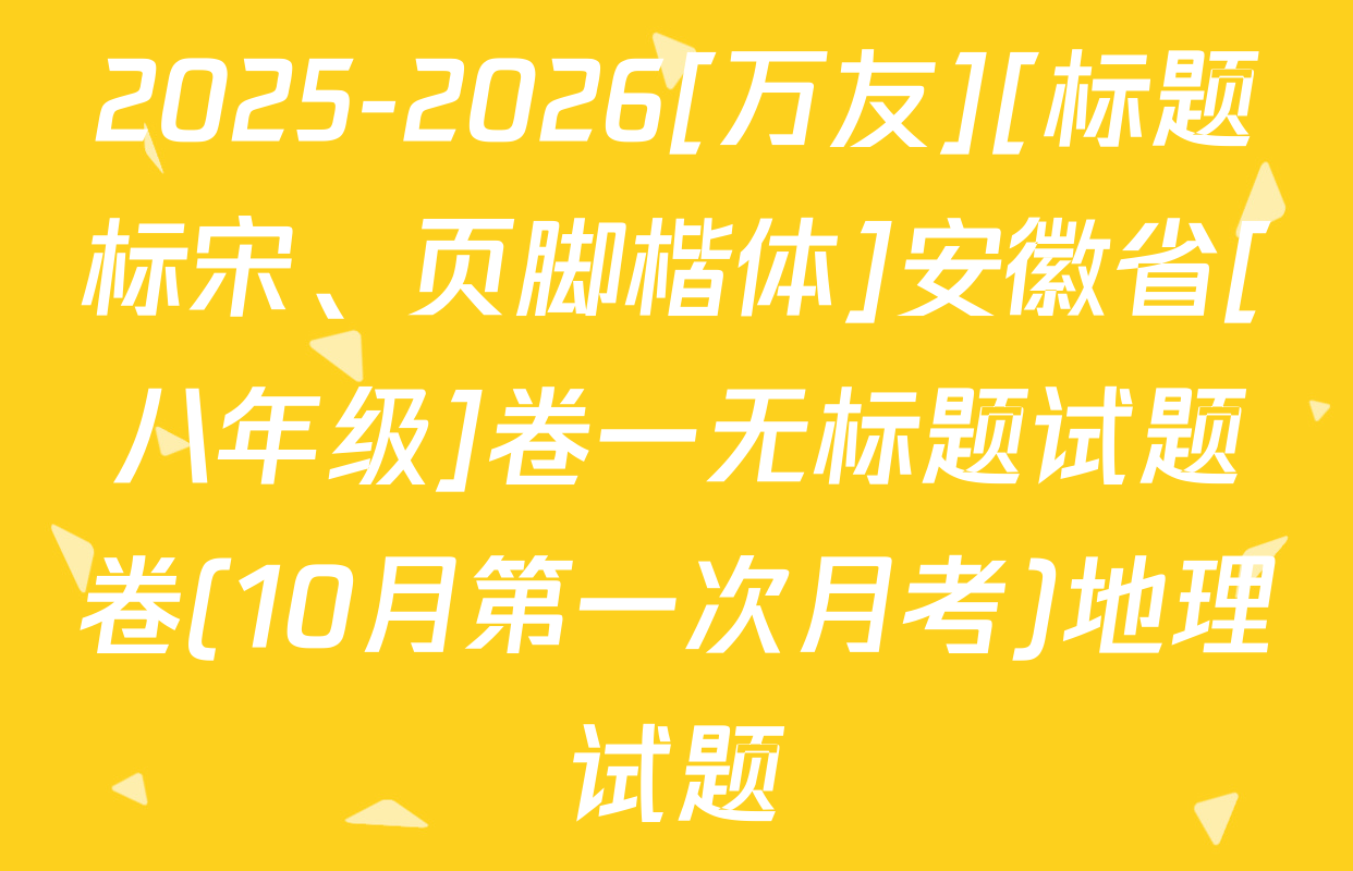 2025-2026[万友][标题标宋、页脚楷体]安徽省[八年级]卷一无标题试题卷(10月第一次月考)地理试题