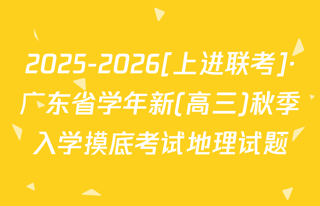 2025-2026[上进联考]·广东省学年新(高三)秋季入学摸底考试地理试题