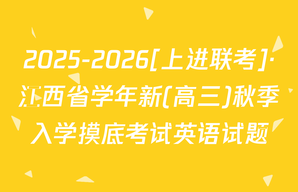 2025-2026[上进联考]·江西省学年新(高三)秋季入学摸底考试英语试题