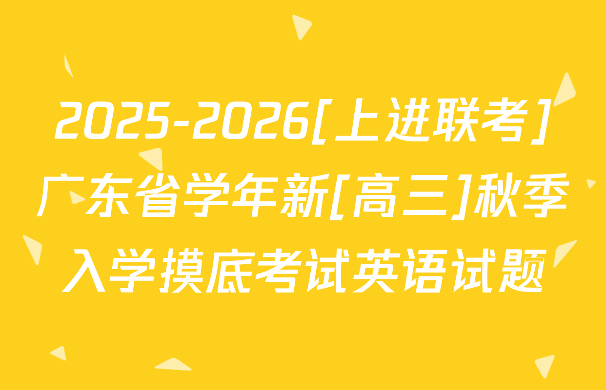 2025-2026[上进联考]广东省学年新[高三]秋季入学摸底考试英语试题