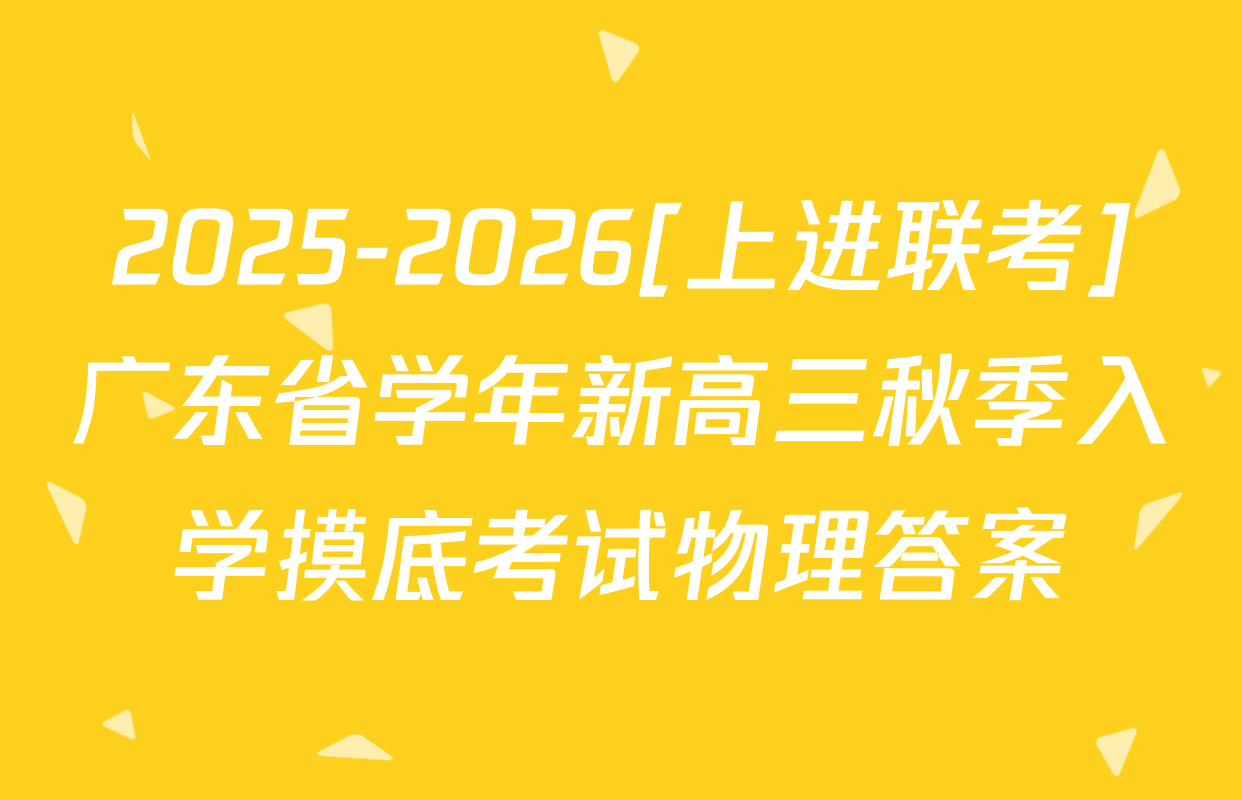 2025-2026[上进联考]广东省学年新高三秋季入学摸底考试物理答案