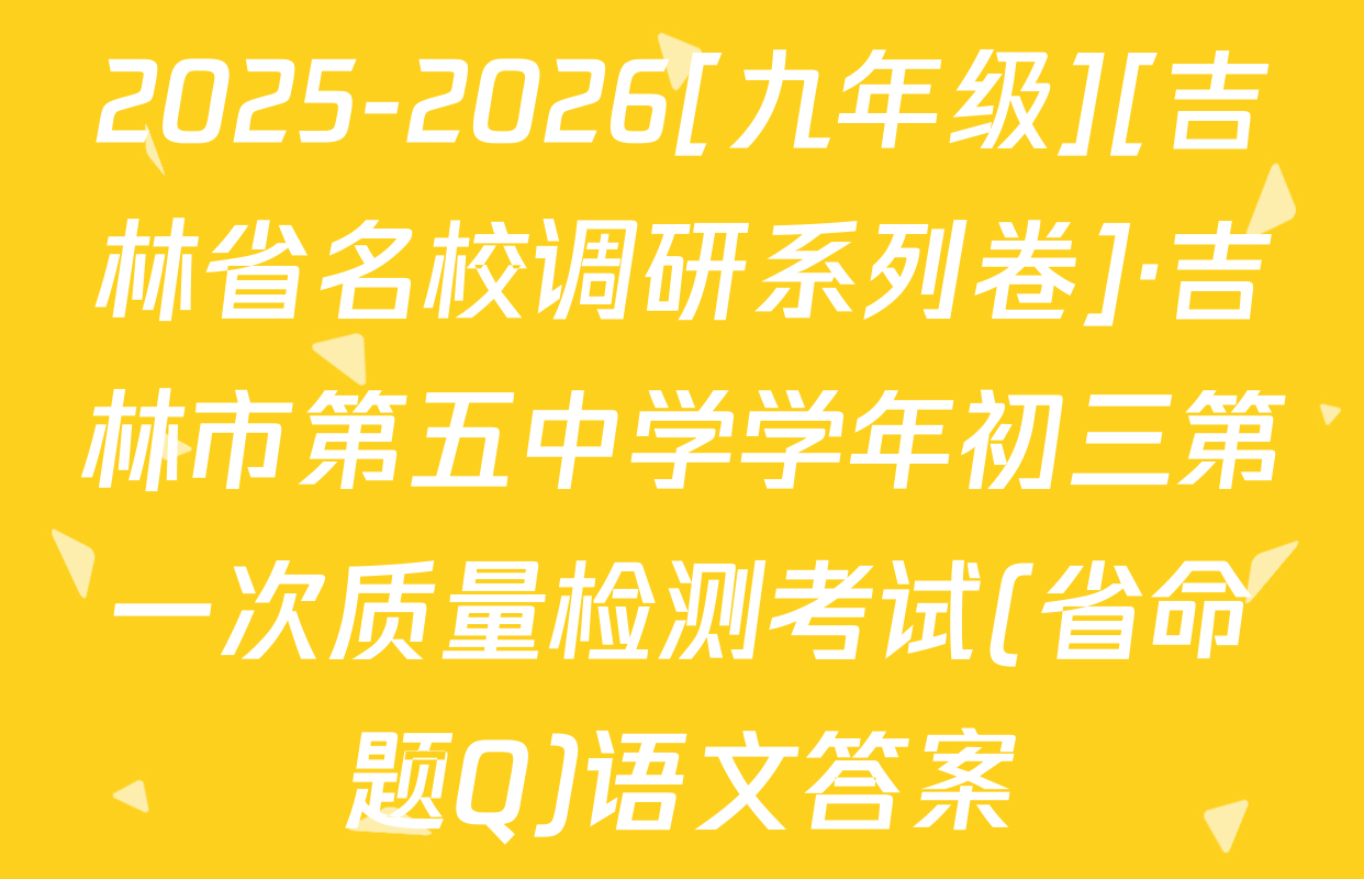 2025-2026[九年级][吉林省名校调研系列卷]·吉林市第五中学学年初三第一次质量检测考试(省命题Q)语文答案