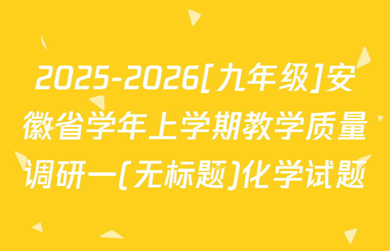 2025-2026[九年级]安徽省学年上学期教学质量调研一(无标题)化学试题