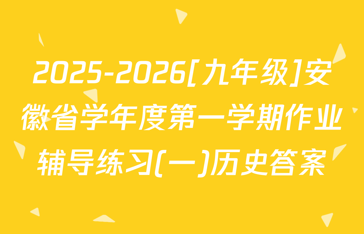2025-2026[九年级]安徽省学年度第一学期作业辅导练习(一)历史答案