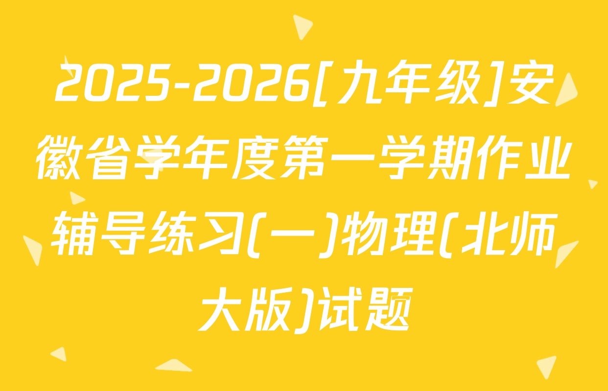 2025-2026[九年级]安徽省学年度第一学期作业辅导练习(一)物理(北师大版)试题