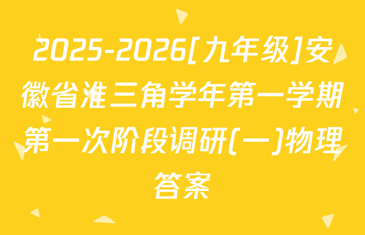 2025-2026[九年级]安徽省淮三角学年第一学期第一次阶段调研(一)物理答案