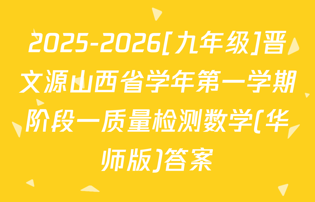 2025-2026[九年级]晋文源山西省学年第一学期阶段一质量检测数学(华师版)答案