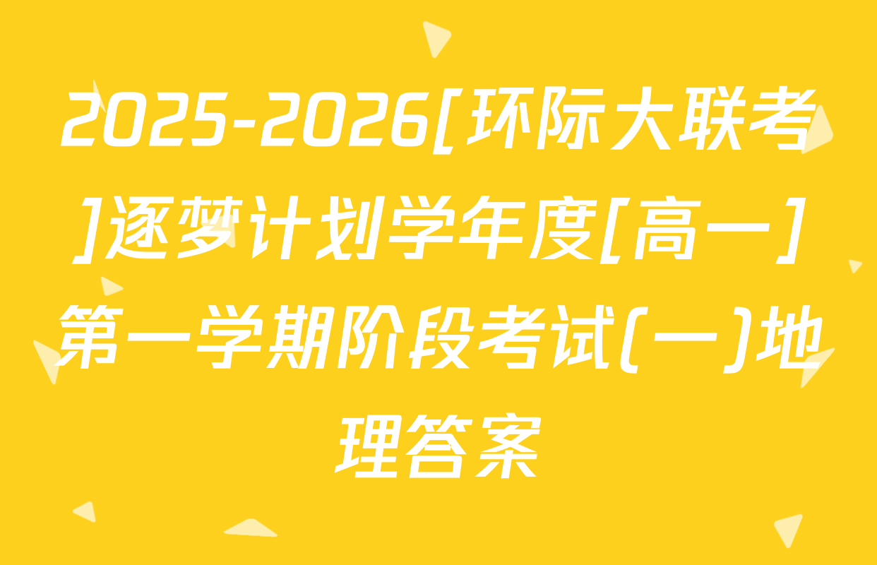 2025-2026[环际大联考]逐梦计划学年度[高一]第一学期阶段考试(一)地理答案