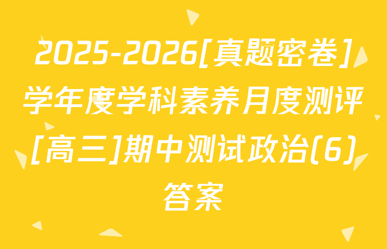 2025-2026[真题密卷]学年度学科素养月度测评[高三]期中测试政治(6)答案