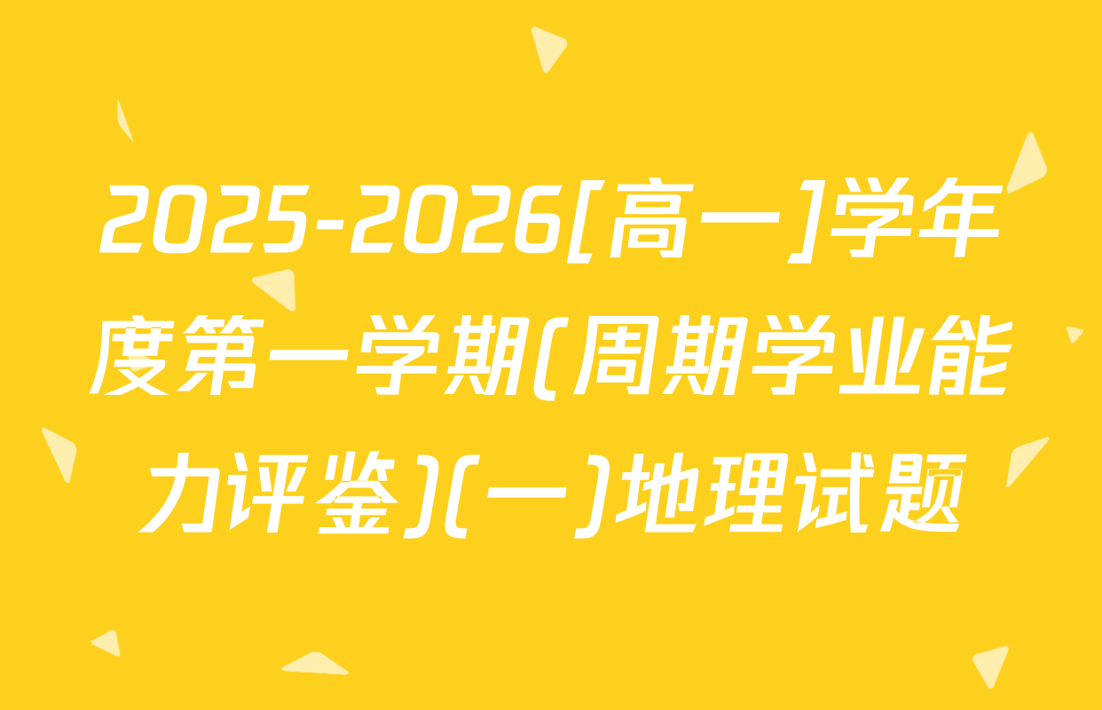 2025-2026[高一]学年度第一学期(周期学业能力评鉴)(一)地理试题