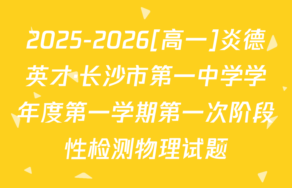 2025-2026[高一]炎德英才·长沙市第一中学学年度第一学期第一次阶段性检测物理试题