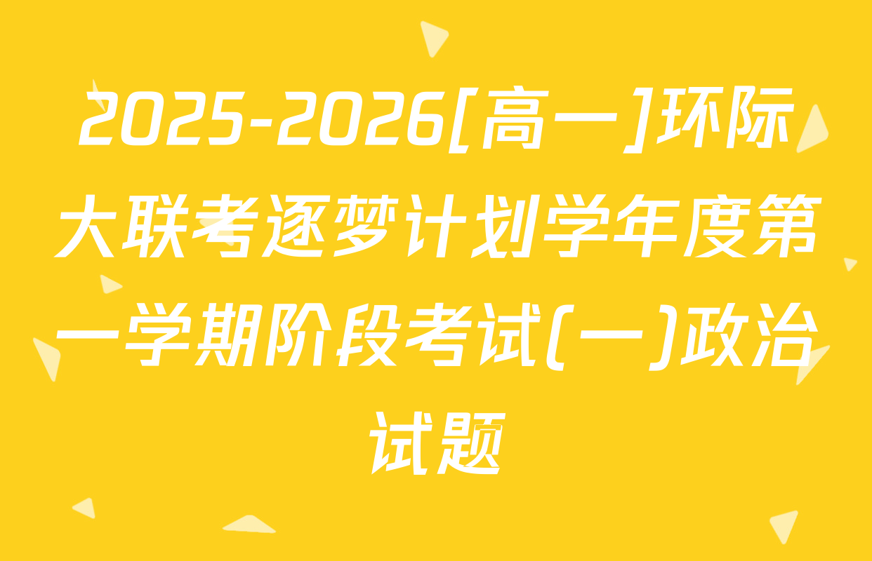 2025-2026[高一]环际大联考逐梦计划学年度第一学期阶段考试(一)政治试题