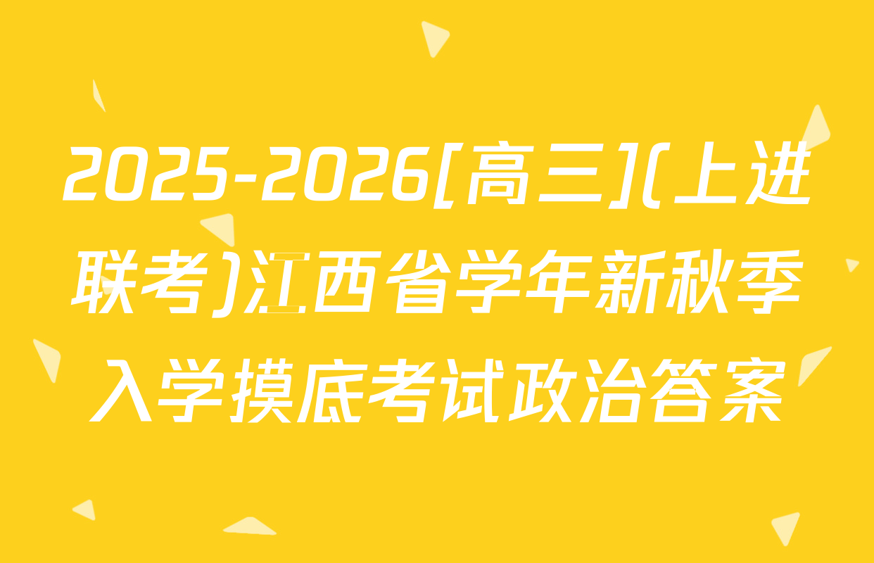 2025-2026[高三](上进联考)江西省学年新秋季入学摸底考试政治答案