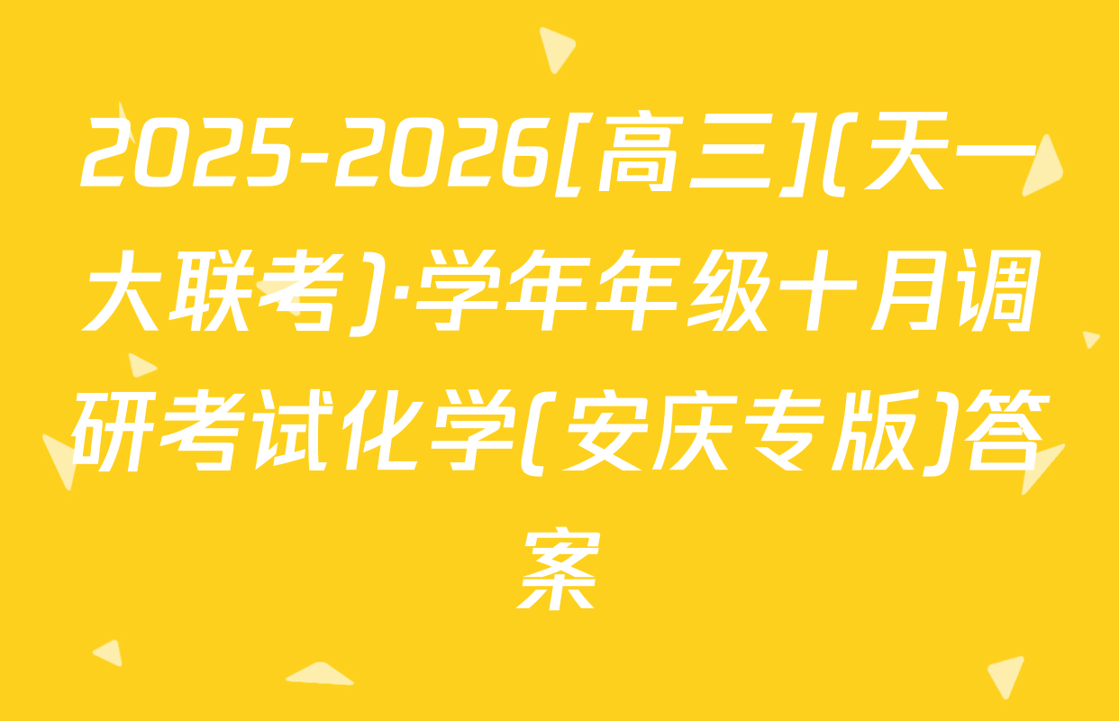 2025-2026[高三](天一大联考)·学年年级十月调研考试化学(安庆专版)答案