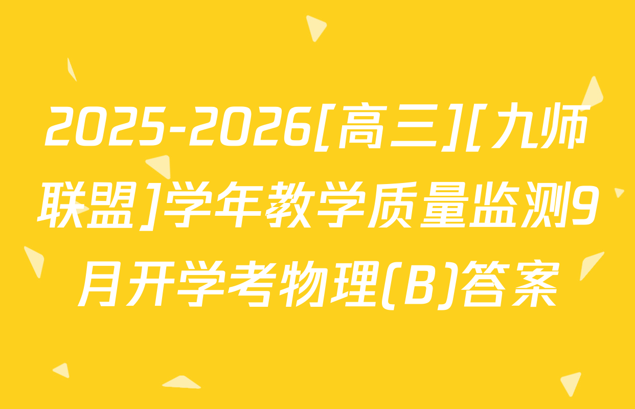 2025-2026[高三][九师联盟]学年教学质量监测9月开学考物理(B)答案