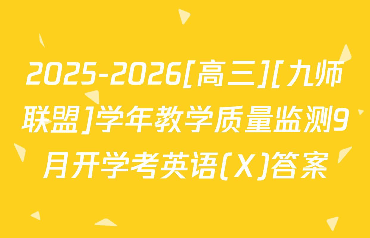 2025-2026[高三][九师联盟]学年教学质量监测9月开学考英语(X)答案
