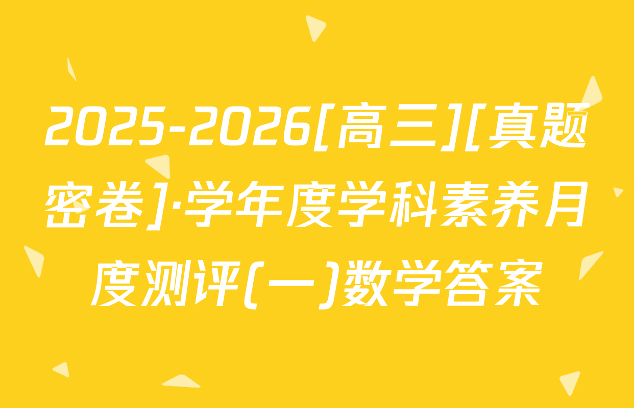 2025-2026[高三][真题密卷]·学年度学科素养月度测评(一)数学答案