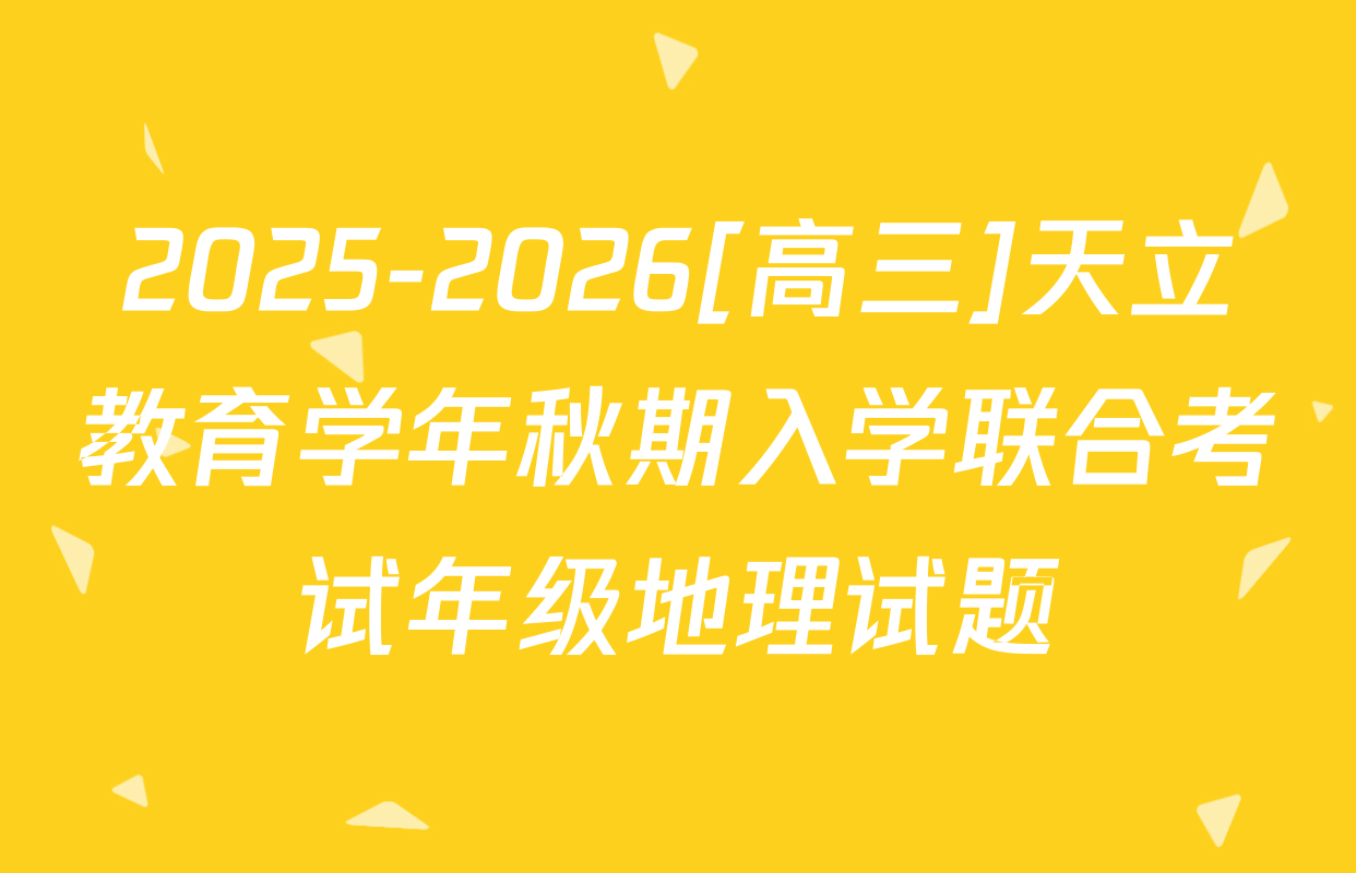 2025-2026[高三]天立教育学年秋期入学联合考试年级地理试题