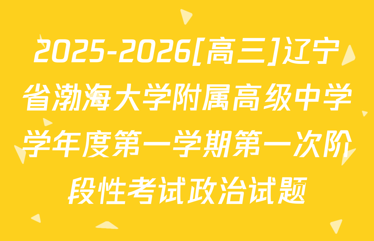 2025-2026[高三]辽宁省渤海大学附属高级中学学年度第一学期第一次阶段性考试政治试题