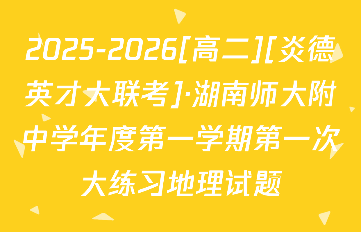 2025-2026[高二][炎德英才大联考]·湖南师大附中学年度第一学期第一次大练习地理试题